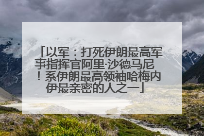 以军：打死伊朗最高军事指挥官阿里·沙德马尼！系伊朗最高领袖哈梅内伊最亲密的人之一