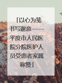 以心为笺 书写谢意——平度市人民医院分院医护人员受患者家属称赞