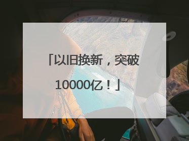 以旧换新，突破10000亿！