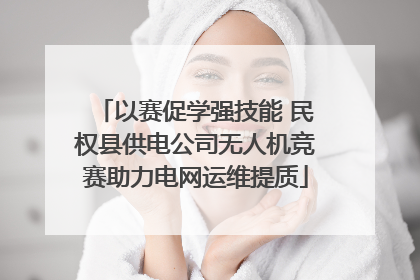 以赛促学强技能 民权县供电公司无人机竞赛助力电网运维提质