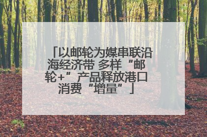 以邮轮为媒串联沿海经济带 多样“邮轮+”产品释放港口消费“增量”