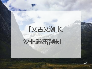 又古又潮 长沙非遗好韵味