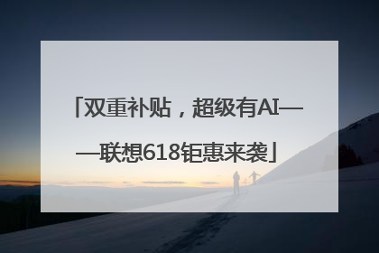 双重补贴，超级有AI——联想618钜惠来袭