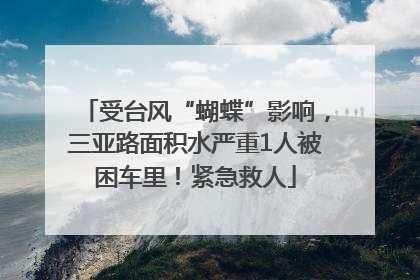 受台风“蝴蝶”影响，三亚路面积水严重1人被困车里！紧急救人
