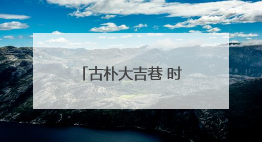 古朴大吉巷 时尚“菜古里”