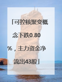 可控核聚变概念下跌0.80%，主力资金净流出43股
