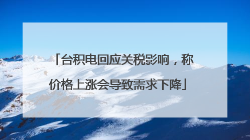 台积电回应关税影响，称价格上涨会导致需求下降