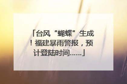 台风“蝴蝶”生成！福建暴雨警报，预计登陆时间……