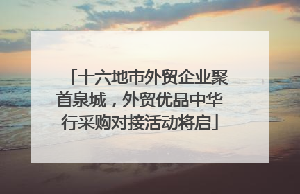 十六地市外贸企业聚首泉城，外贸优品中华行采购对接活动将启