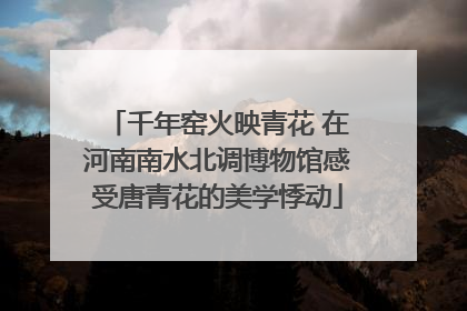 千年窑火映青花 在河南南水北调博物馆感受唐青花的美学悸动