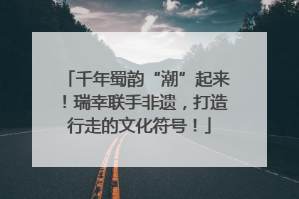 千年蜀韵“潮”起来！瑞幸联手非遗，打造行走的文化符号！