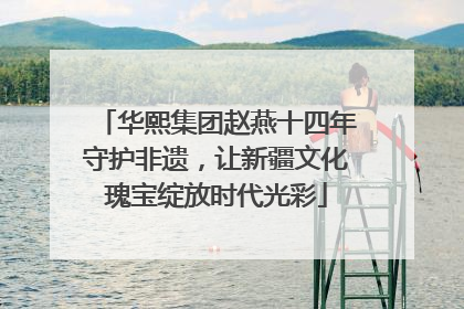 华熙集团赵燕十四年守护非遗，让新疆文化瑰宝绽放时代光彩