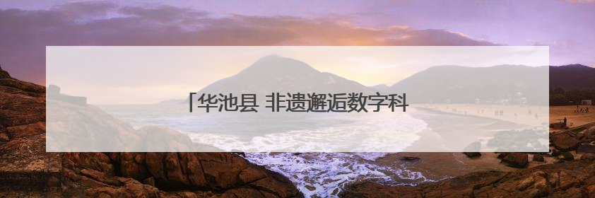 华池县 非遗邂逅数字科技 文旅绽放独特魅力