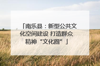 南乐县：新型公共文化空间建设 打造群众精神“文化圈”