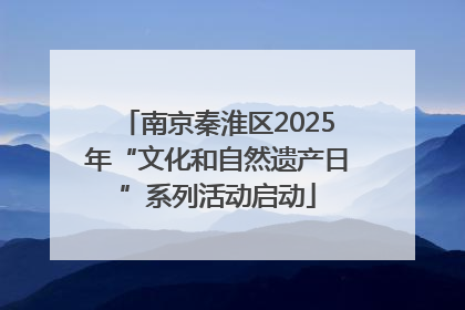 南京秦淮区2025年“文化和自然遗产日”系列活动启动