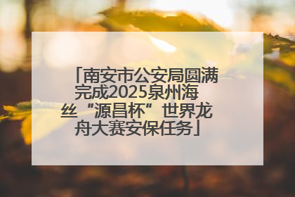南安市公安局圆满完成2025泉州海丝“源昌杯”世界龙舟大赛安保任务
