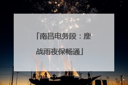 南昌电务段：鏖战雨夜保畅通