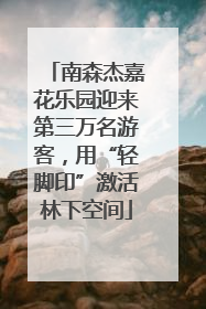 南森杰嘉花乐园迎来第三万名游客，用“轻脚印”激活林下空间
