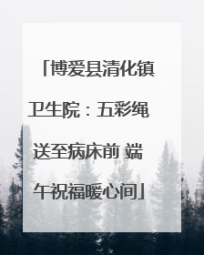 博爱县清化镇卫生院：五彩绳送至病床前 端午祝福暖心间