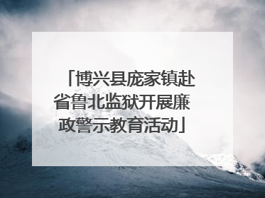 博兴县庞家镇赴省鲁北监狱开展廉政警示教育活动