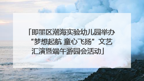 即墨区潮海实验幼儿园举办“梦想起航 童心飞扬”文艺汇演暨端午游园会活动