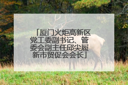 厦门火炬高新区党工委副书记、管委会副主任邱尖履新市贸促会会长