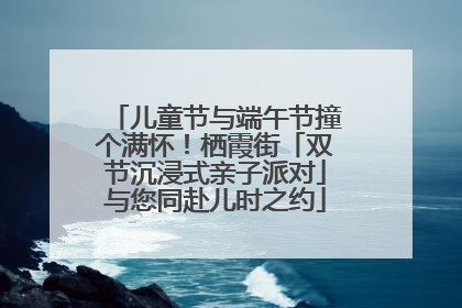 儿童节与端午节撞个满怀！栖霞街「双节沉浸式亲子派对」与您同赴儿时之约