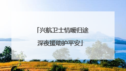 兴航卫士情暖归途 深夜援助护平安