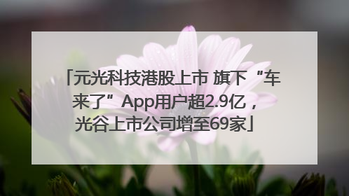 元光科技港股上市 旗下“车来了”App用户超2.9亿，光谷上市公司增至69家