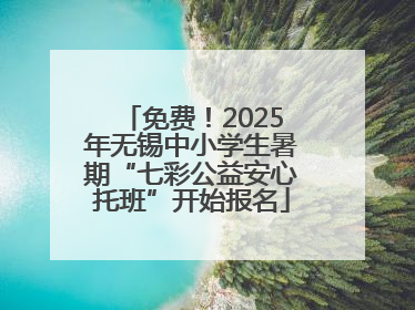 免费！2025年无锡中小学生暑期“七彩公益安心托班”开始报名