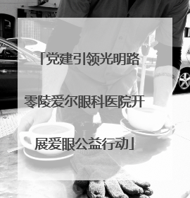 党建引领光明路 零陵爱尔眼科医院开展爱眼公益行动