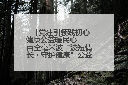 党建引领践初心 健康公益暖民心——百全毫米波“波短情长・守护健康”公益活动进社区