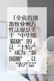 全省首部畜牧业地方性法规是关于“中华熊猫猪”的，让“土特产”成为“新国潮”，让“农产品”升格为“城市IP”
