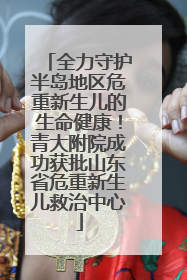 全力守护半岛地区危重新生儿的生命健康！青大附院成功获批山东省危重新生儿救治中心
