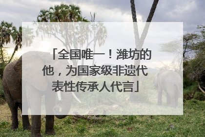 全国唯一！潍坊的他，为国家级非遗代表性传承人代言