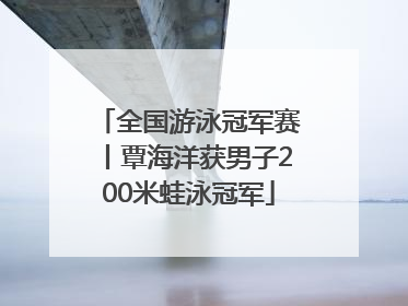 全国游泳冠军赛丨覃海洋获男子200米蛙泳冠军