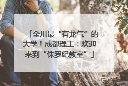 全川最“有龙气”的大学！成都理工：欢迎来到“侏罗纪教室”