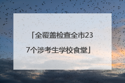 全覆盖检查全市237个涉考生学校食堂
