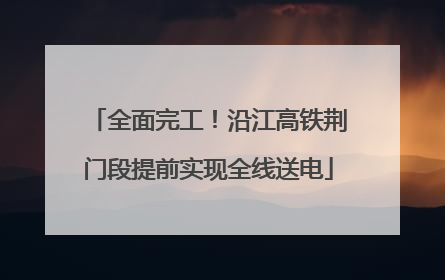 全面完工！沿江高铁荆门段提前实现全线送电