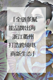 全链条赋能品牌出海 浙江衢州打造跨境电商新生态
