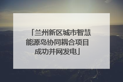 兰州新区城市智慧能源岛协同耦合项目成功并网发电