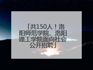 共150人！洛阳师范学院、洛阳理工学院面向社会公开招聘