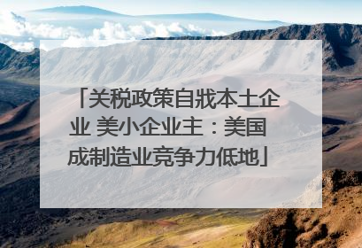 关税政策自戕本土企业 美小企业主：美国成制造业竞争力低地