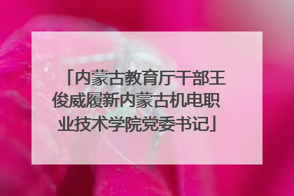 内蒙古教育厅干部王俊威履新内蒙古机电职业技术学院党委书记