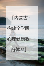 内蒙古：构建全学段心理健康教育体系