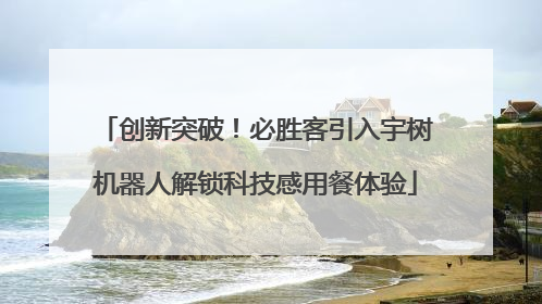 创新突破！必胜客引入宇树机器人解锁科技感用餐体验