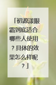 初源漾眼霜到底适合哪些人使用？具体的效果怎么样呢？