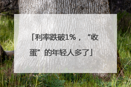 利率跌破1%，“收蛋”的年轻人多了