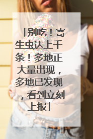 别吃！寄生虫达上千条！多地正大量出现，多地已发现，看到立刻上报