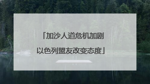 加沙人道危机加剧 以色列盟友改变态度